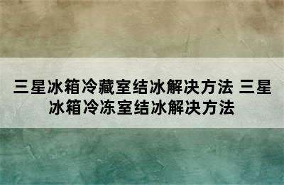 三星冰箱冷藏室结冰解决方法 三星冰箱冷冻室结冰解决方法